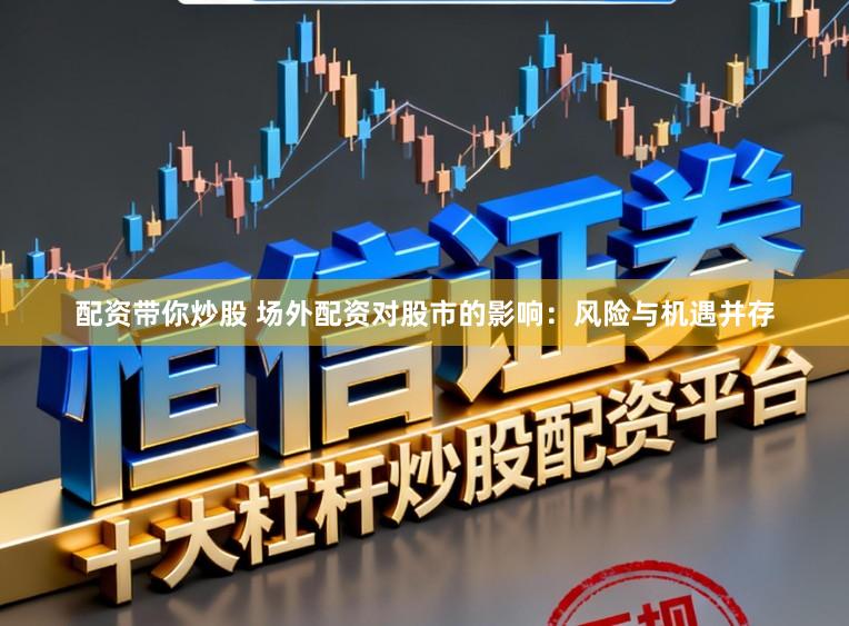 配资带你炒股 场外配资对股市的影响：风险与机遇并存