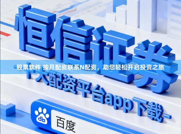 股票软件 按月配资联系N配资，助您轻松开启投资之旅