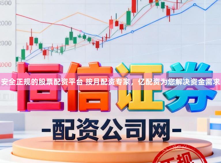 安全正规的股票配资平台 按月配资专家，亿配资为您解决资金需求