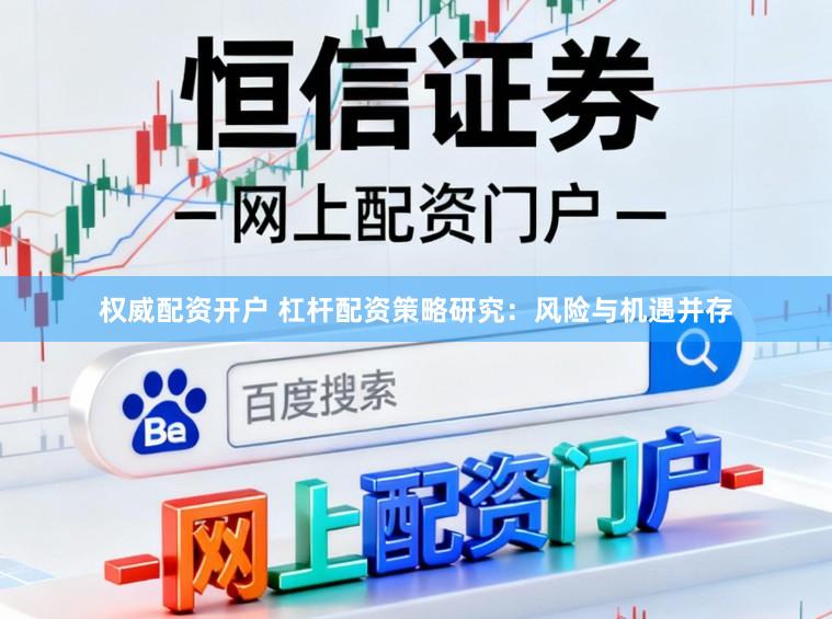 权威配资开户 杠杆配资策略研究：风险与机遇并存