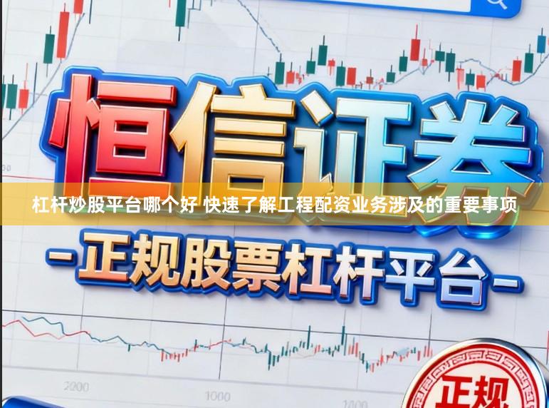 杠杆炒股平台哪个好 快速了解工程配资业务涉及的重要事项