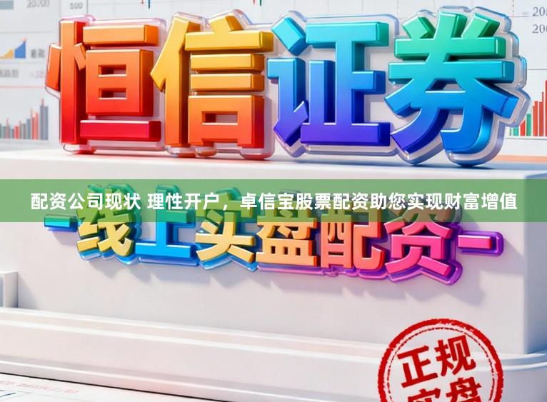 配资公司现状 理性开户，卓信宝股票配资助您实现财富增值