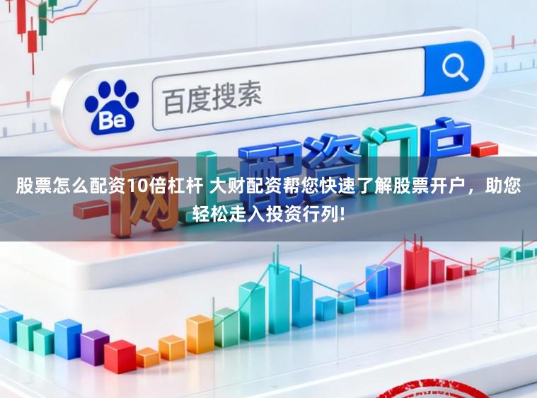 股票怎么配资10倍杠杆 大财配资帮您快速了解股票开户，助您轻松走入投资行列!