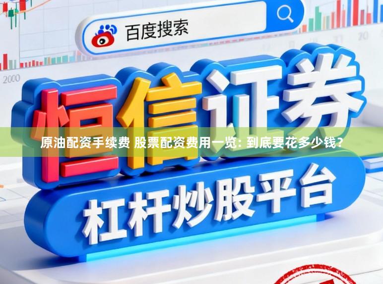 原油配资手续费 股票配资费用一览: 到底要花多少钱？