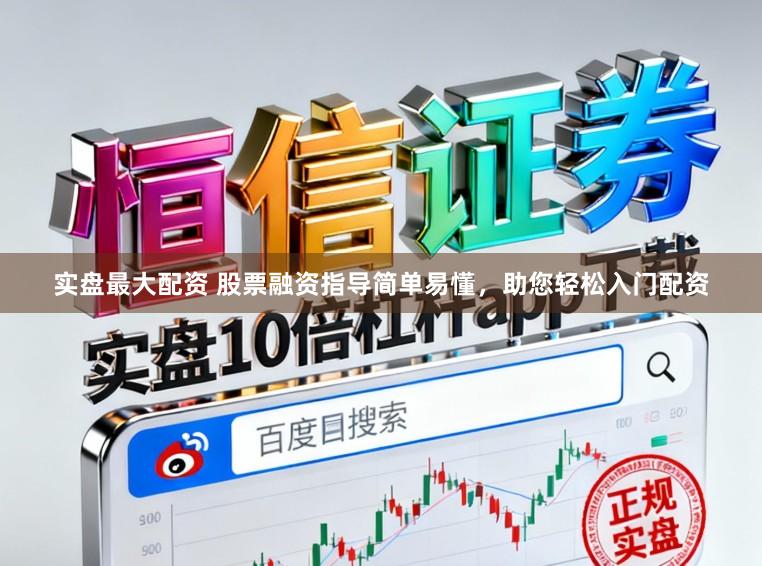 实盘最大配资 股票融资指导简单易懂，助您轻松入门配资