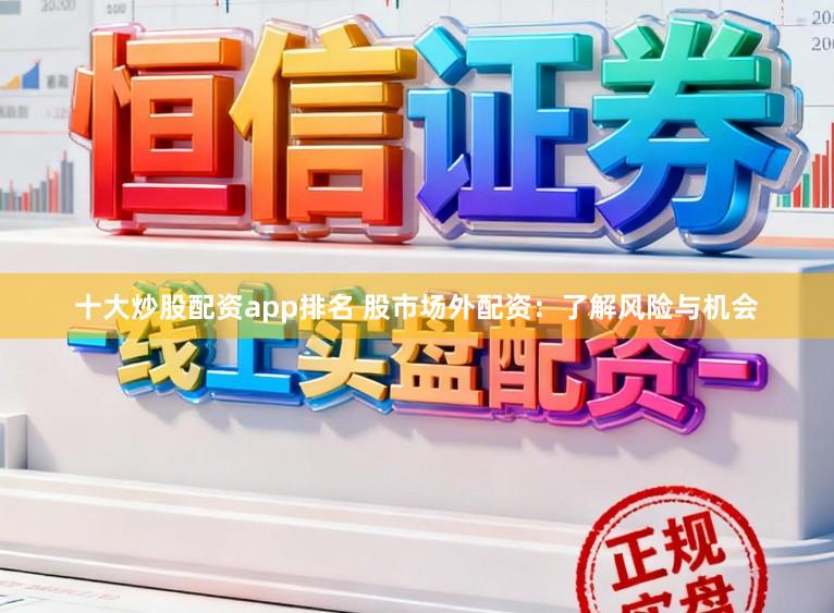 十大炒股配资app排名 股市场外配资：了解风险与机会