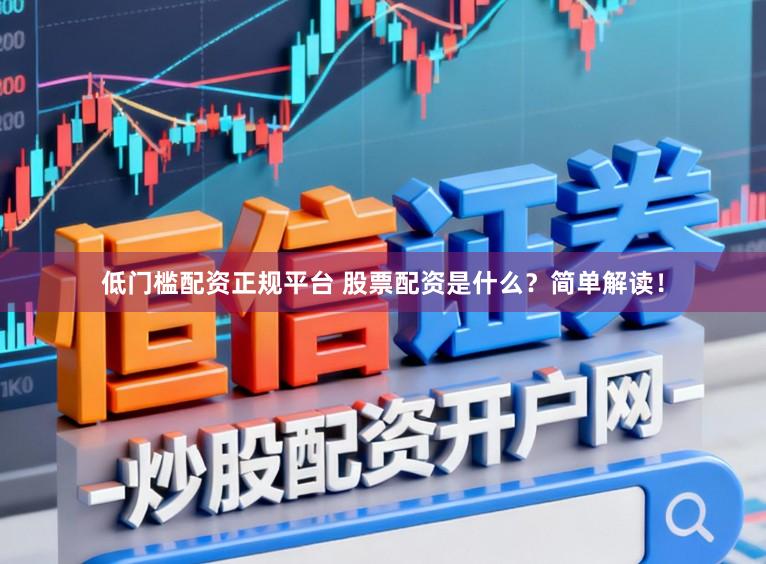 低门槛配资正规平台 股票配资是什么？简单解读！