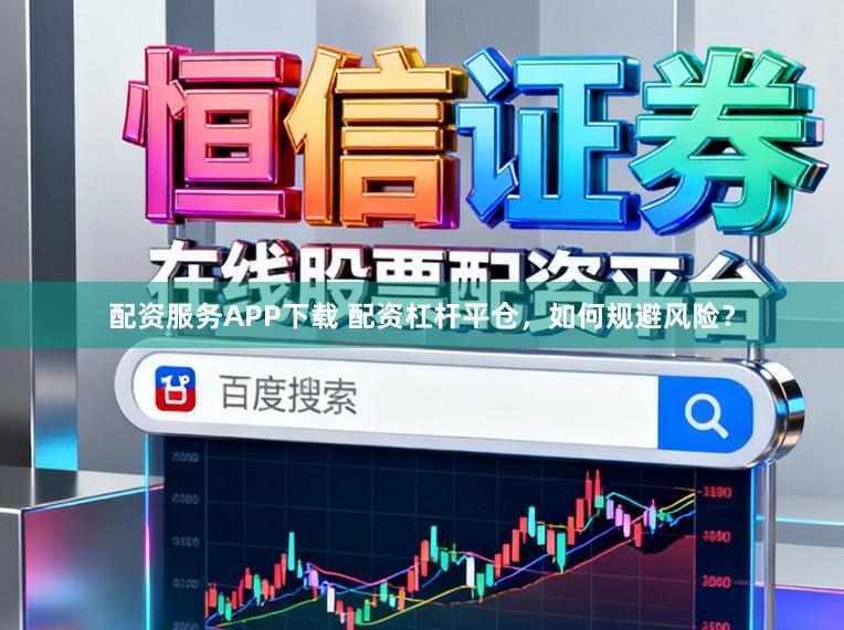 配资服务APP下载 配资杠杆平仓，如何规避风险？
