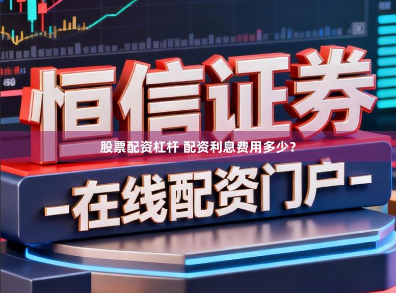 股票配资杠杆 配资利息费用多少？