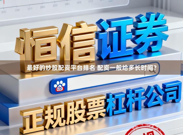 最好的炒股配资平台排名 配资一般给多长时间？