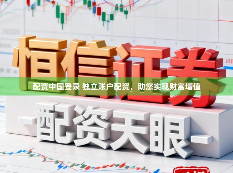 配资中国登录 独立账户配资，助您实现财富增值