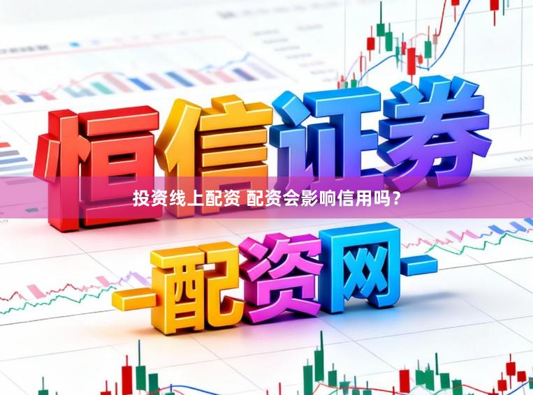 投资线上配资 配资会影响信用吗？