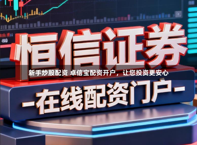 新手炒股配资 卓信宝配资开户，让您投资更安心