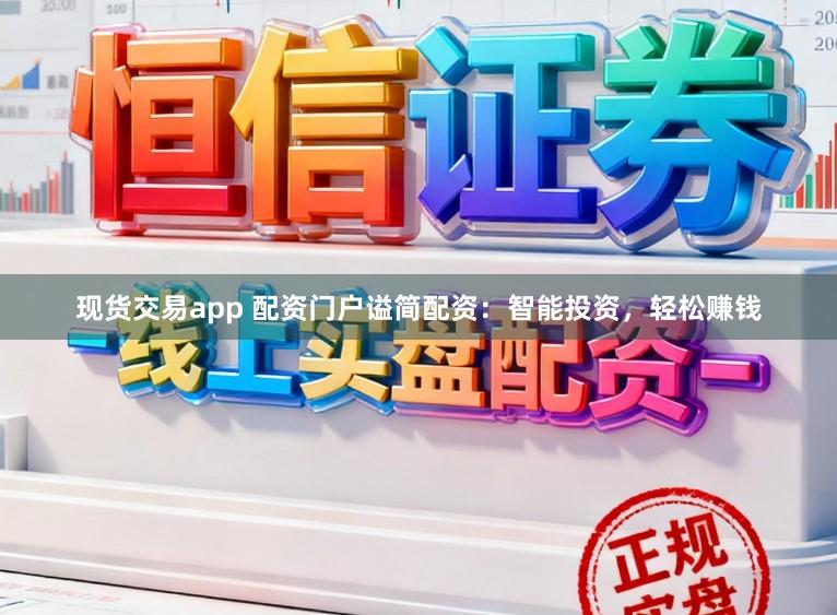 现货交易app 配资门户谥简配资：智能投资，轻松赚钱