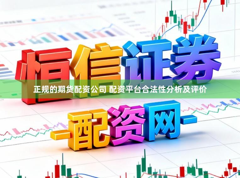 正规的期货配资公司 配资平台合法性分析及评价