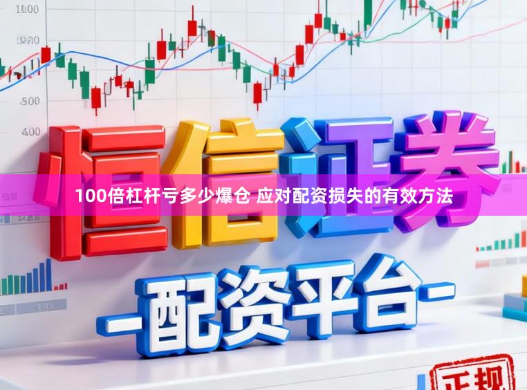 100倍杠杆亏多少爆仓 应对配资损失的有效方法