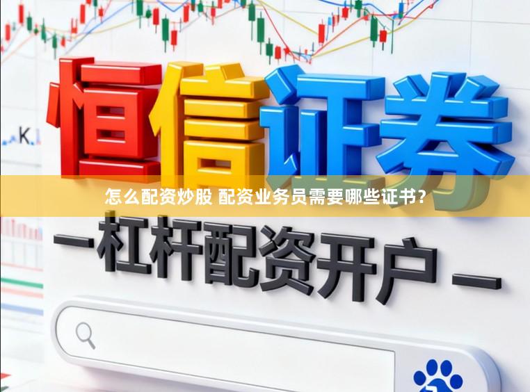 怎么配资炒股 配资业务员需要哪些证书？
