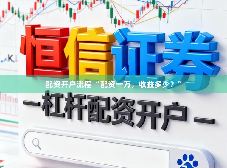 配资开户流程 “配资一万，收益多少？”