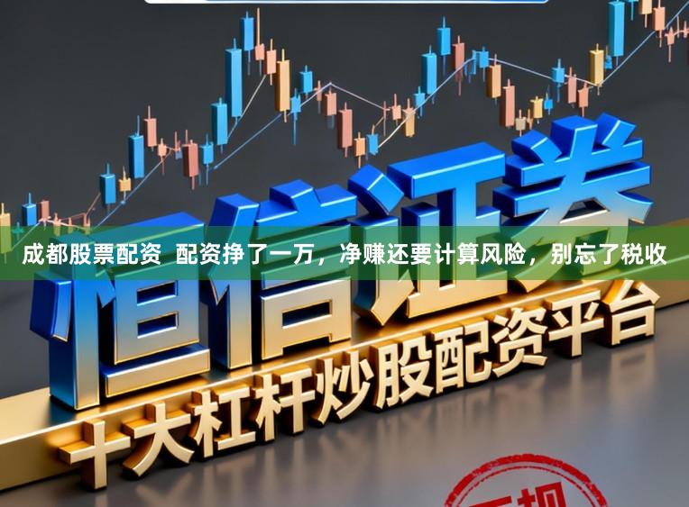 成都股票配资  配资挣了一万，净赚还要计算风险，别忘了税收