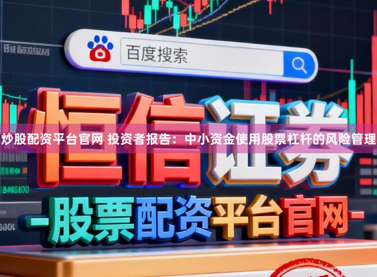 炒股配资平台官网 投资者报告:中小资金使用股票杠杆的风险管理