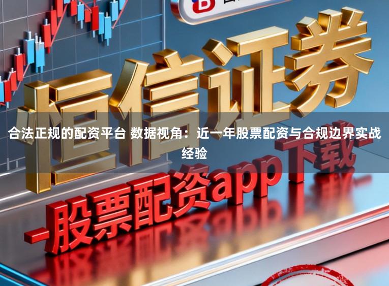 合法正规的配资平台 数据视角：近一年股票配资与合规边界实战经验