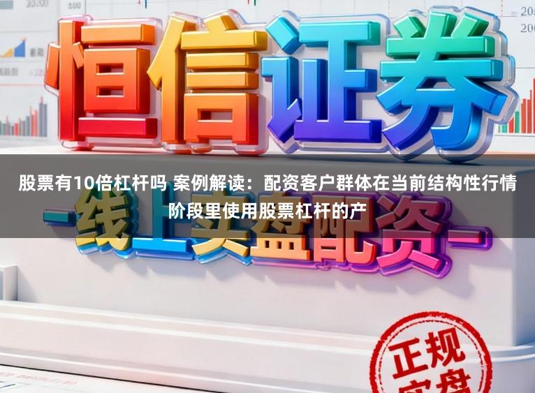 股票有10倍杠杆吗 案例解读：配资客户群体在当前结构性行情阶段里使用股票杠杆的产
