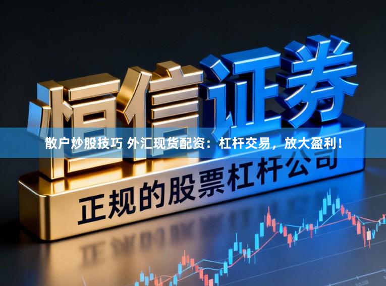 散户炒股技巧 外汇现货配资：杠杆交易，放大盈利！