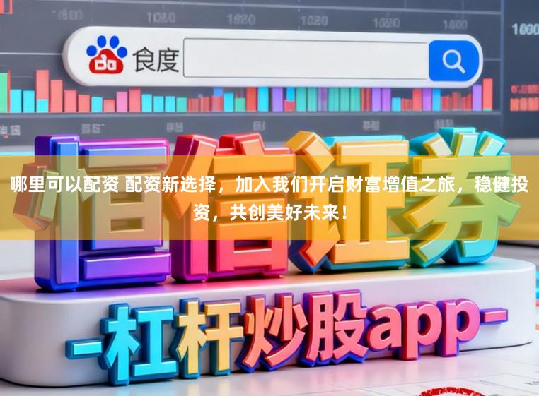 哪里可以配资 配资新选择，加入我们开启财富增值之旅，稳健投资，共创美好未来！