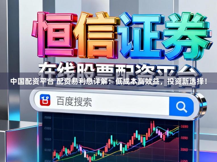 中国配资平台 配资易利息详解：低成本高效益，投资新选择！