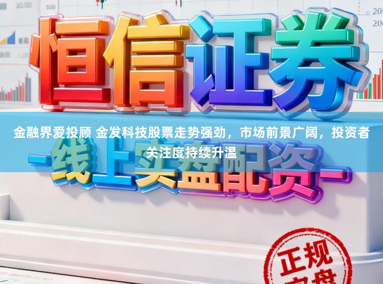 金融界爱投顾 金发科技股票走势强劲，市场前景广阔，投资者关注度持续升温