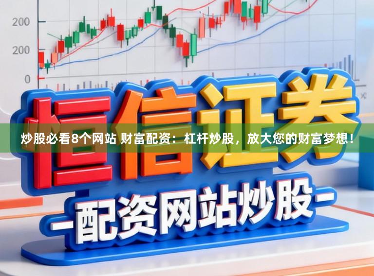 炒股必看8个网站 财富配资：杠杆炒股，放大您的财富梦想！