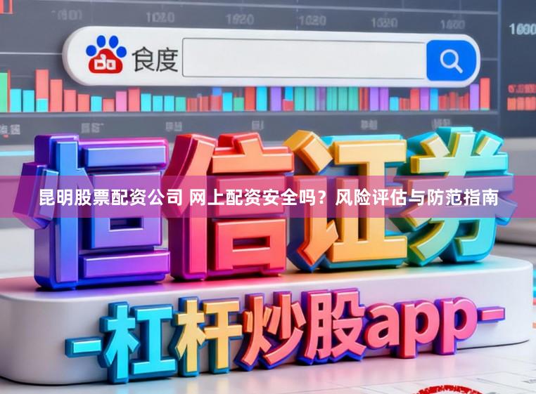 昆明股票配资公司 网上配资安全吗?风险评估与防范指南