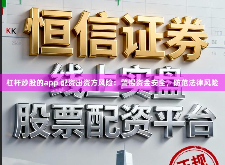杠杆炒股的app 配资出资方风险：警惕资金安全，防范法律风险