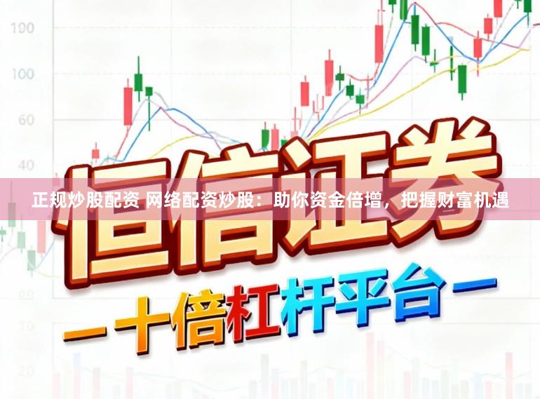 正规炒股配资 网络配资炒股：助你资金倍增，把握财富机遇