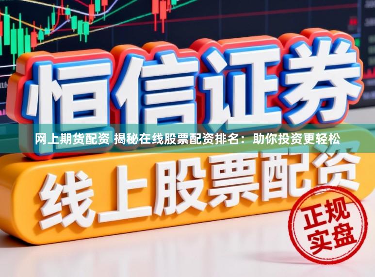 网上期货配资 揭秘在线股票配资排名：助你投资更轻松